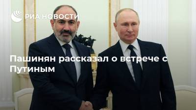 Владимир Путин - Никол Пашинян - Пашинян рассказал о встрече с Путиным - ria.ru - Москва - Россия - Армения - Ереван