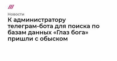 К администратору телеграм-бота для поиска по базам данных «Глаз бога» пришли с обыском - tvrain.ru