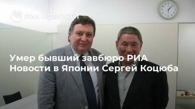 Умер бывший завбюро РИА Новости в Японии Сергей Коцюба - ria.ru - Москва - Россия - Токио - Япония