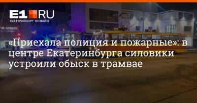 Валерий Горелых - «Приехала полиция и пожарные»: в центре Екатеринбурга силовики устроили обыск в трамвае - e1.ru - Екатеринбург - Свердловская обл.