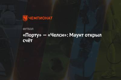 Мэйсон Маунт - «Порту» — «Челси»: Маунт открыл счёт - championat.com - Испания - Словения