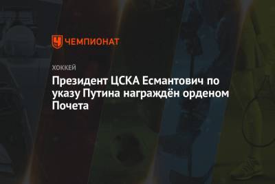 Игорь Есмантович - Президент ЦСКА Есмантович по указу Путина награждён орденом Почета - championat.com - Санкт-Петербург