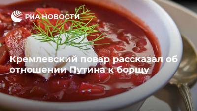 Владимир Путин - Кремлевский повар рассказал об отношении Путина к борщу - ria.ru - Москва - Россия - Украина - Киев