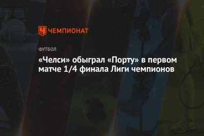Мэйсон Маунт - Рамон Санчес Писхуан - «Челси» обыграл «Порту» в первом матче 1/4 финала Лиги чемпионов - championat.com - Испания - Словения