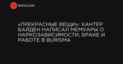 Джо Байден - «Прекрасные вещи»: Хантер Байден написал мемуары о наркозависимости, браке и работе в Burisma - bykvu.com - New York