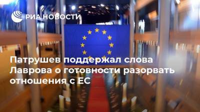 Сергей Лавров - Николай Патрушев - Патрушев поддержал слова Лаврова о готовности разорвать отношения с ЕС - ria.ru - Москва - Россия
