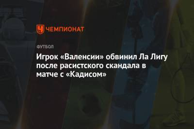 Игрок «Валенсии» обвинил Ла Лигу после расистского скандала в матче с «Кадисом» - championat.com - Испания