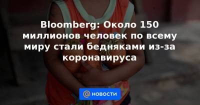 Bloomberg: Около 150 миллионов человек по всему миру стали бедняками из-за коронавируса - smartmoney.one