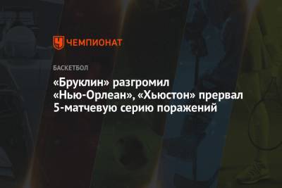 «Бруклин» разгромил «Нью-Орлеан», «Хьюстон» прервал 5-матчевую серию поражений - championat.com - Нью-Йорк - Нью-Йорк