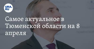 Александр Моор - Владимир Ульянов - Самое актуальное в Тюменской области на 8 апреля. Губернатор ушел в отпуск, в Тобольске реконструируют исторический объект - ura.news - Тюменская обл. - Тобольск