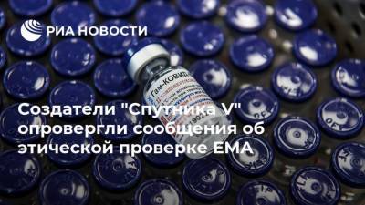 Создатели "Спутника V" опровергли сообщения об этической проверке EMA - ria.ru - Москва - Россия