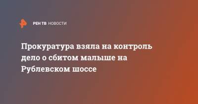 Людмила Нефедова - Прокуратура взяла на контроль дело о сбитом малыше на Рублевском шоссе - ren.tv - Москва