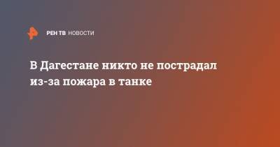 В Дагестане никто не пострадал из-за пожара в танке - ren.tv - территория Воинская Часть - респ. Дагестан - Буйнакск