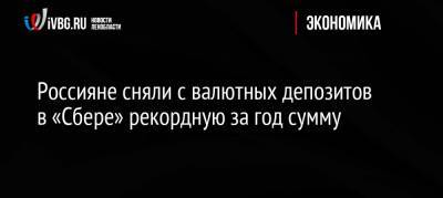 Россияне сняли с валютных депозитов в «Сбере» рекордную за год сумму - ivbg.ru - Россия