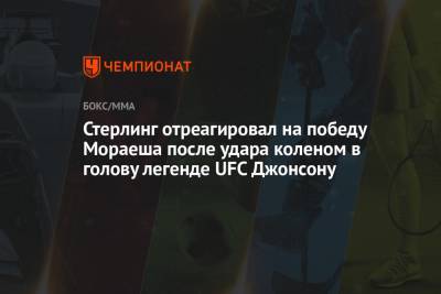 Петр Ян - Стерлинг отреагировал на победу Мораеша после удара коленом в голову легенде UFC Джонсону - championat.com