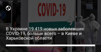В Украине 19 419 новых заболевших COVID-19, больше всего – в Киеве и Харьковской области - liga.net - Киев - Харьковская обл. - Хмельницкая обл. - Львовская обл.