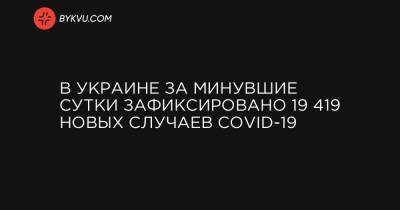 В Украине за минувшие сутки зафиксировано 19 419 новых случаев COVID-19 - bykvu.com - Украина - Киев - Запорожская обл. - Ивано-Франковская обл. - Волынская обл. - Днепропетровская обл. - Винницкая обл. - Житомирская обл. - Донецкая обл.