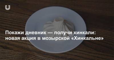 Покажи дневник — получи хинкали: новая акция в мозырской «Хинкальне» - news.tut.by - Минск - Мозырь