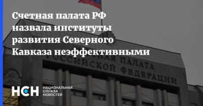 Счетная палата РФ назвала институты развития Северного Кавказа неэффективными - nsn.fm - окр. Скфо