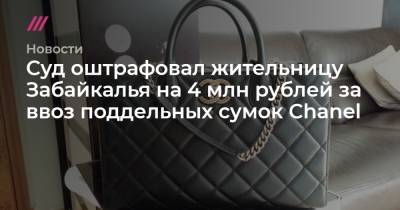 Суд оштрафовал жительницу Забайкалья на 4 млн рублей за ввоз поддельных сумок Chanel - tvrain.ru