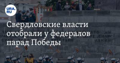 Свердловские власти отобрали у федералов парад Победы - ura.news - Екатеринбург - Свердловская обл.