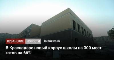 Евгений Первышов - В Краснодаре новый корпус школы на 300 мест готов на 66% - kubnews.ru - Краснодарский край - Краснодар - Строительство