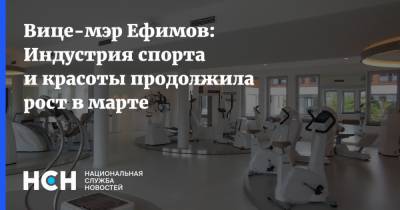 Владимир Ефимов - Вице-мэр Ефимов: Индустрия спорта и красоты продолжила рост в марте - nsn.fm - Москва