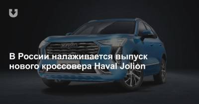 В России налаживается выпуск нового кроссовера Haval Jolion - news.tut.by