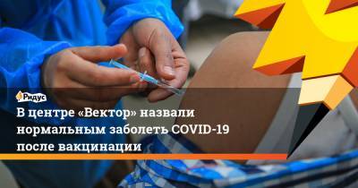 Ринат Максютов - В центре «Вектор» назвали нормальным заболеть COVID-19 после вакцинации - ridus.ru - Новосибирск