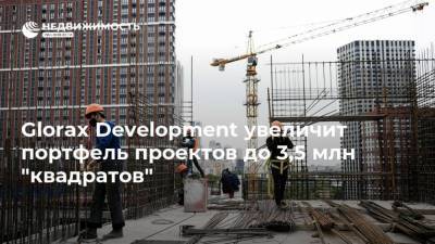 Glorax Development увеличит портфель проектов до 3,5 млн "квадратов" - realty.ria.ru - Москва - Ленинградская обл. - Нижний Новгород - Строительство
