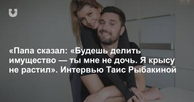 «Папа сказал: «Будешь делить имущество — ты мне не дочь. Я крысу не растил». Интервью Таис Рыбакиной - news.tut.by