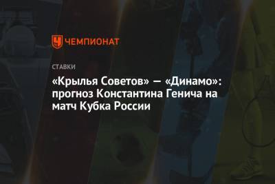 Константин Генич - «Крылья Советов» — «Динамо»: прогноз Константина Генича на матч Кубка России - championat.com - Испания - Самара