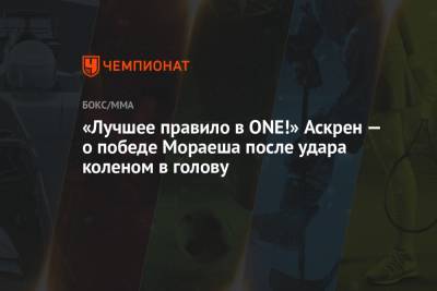 Бен Аскрен - Петр Ян - «Лучшее правило в ONE!» Аскрен — о победе Мораеша после удара коленом в голову - championat.com