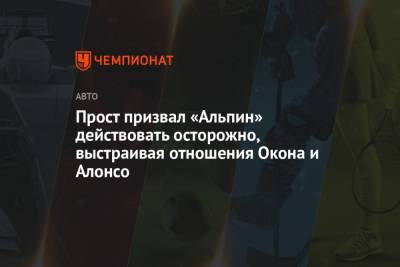 Фернандо Алонсо - Ален Прост - Прост призвал «Альпин» действовать осторожно, выстраивая отношения Окона и Алонсо - championat.com