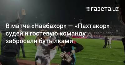 В матче «Навбахор» — «Пахтакор» судей и гостевую команду забросали бутылками - gazeta.uz - Узбекистан