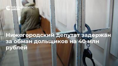 Нижегородский депутат задержан за обман дольщиков на 40 млн рублей - realty.ria.ru - Россия - Дзержинск - Уфа - Нижегородская обл. - Нижний Новгород