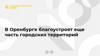 В Оренбурге благоустроят еще часть городских территорий - realty.ria.ru - Москва - Оренбург - Оренбургская обл. - Благоустройство