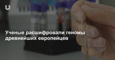 Ученые расшифровали геномы древнейших европейцев - news.tut.by