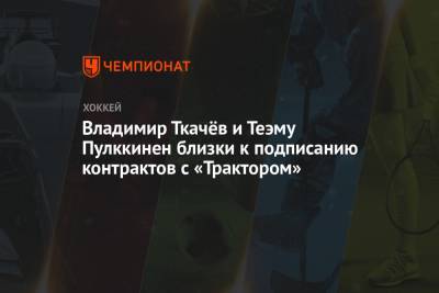 Владимир Ткачев - Владимир Ткачёв и Теэму Пулккинен близки к подписанию контрактов с «Трактором» - championat.com - Москва - Ярославль