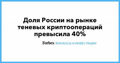 Доля России на рынке теневых криптоопераций превысила 40% - forbes.ru - Англия