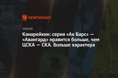 Федор Канарейкин - Канарейкин: серия «Ак Барс» — «Авангард» нравится больше, чем ЦСКА — СКА. Больше характера - championat.com