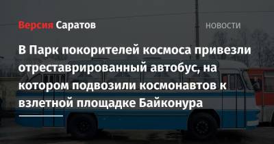 Юрий Гагарин - В парк покорителей космоса привезли отреставрированный автобус, на котором подвозили космонавтов к взлетной площадке Байконура - nversia.ru - Санкт-Петербург - Саратовская обл. - район Энгельсский