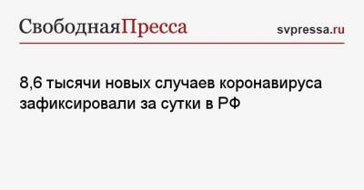 8,6 тысячи новых случаев коронавируса зафиксировали за сутки в РФ - svpressa.ru - Москва - Санкт-Петербург - Московская обл. - Нижегородская обл. - Ростовская обл.