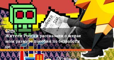 Жители России рассказали ожелаемом размере пособия побезработице - ridus.ru - Москва - Санкт-Петербург - Екатеринбург - Нижний Новгород - Ростов-На-Дону