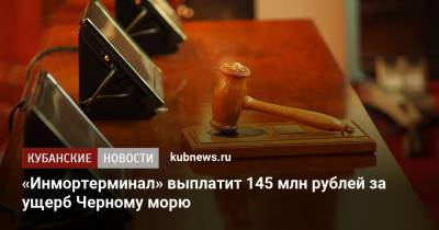 «Инмортерминал» выплатит 145 млн рублей за ущерб Черному морю - kubnews.ru - Краснодарский край - Новороссийск - Черное Море