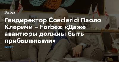 Гендиректор Coeclerici Паоло Клеричи — Forbes: «Даже авантюры должны быть прибыльными» - forbes.ru - Англия - Италия