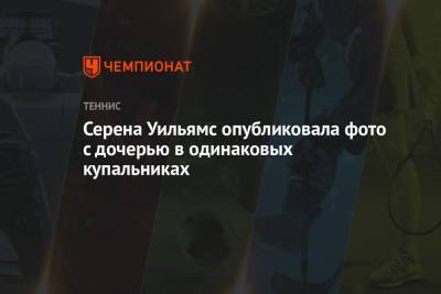 Серена Уильямс - Серена Уильямс опубликовала фото с дочерью в одинаковых купальниках - championat.com - Испания - Мадрид