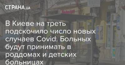 В Киеве на треть подскочило число новых случаев Covid. Больных будут принимать в роддомах и детских больницах - strana.ua - Киев - Голосеевск