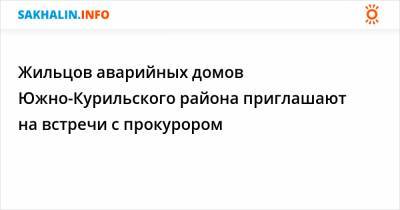 Жильцов аварийных домов Южно-Курильского района приглашают на встречи с прокурором - sakhalin.info - Курильск - район Южно-Курильский