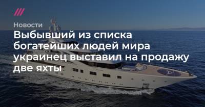 Выбывший из списка богатейших людей мира украинец выставил на продажу две яхты - tvrain.ru